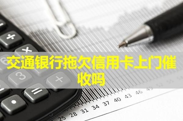 交通銀行拖欠信用卡上門催收嗎？