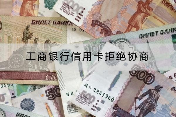 工商銀行信用卡拒絕協(xié)商怎么辦？協(xié)商技巧看這里