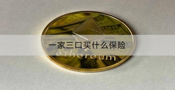 一家三口買什么保險(xiǎn)？保險(xiǎn)方案有什么推薦？