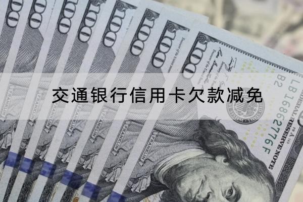 交通銀行信用卡欠款減免怎么操作？協(xié)商技巧分享