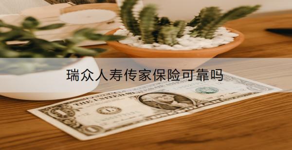 瑞眾人壽傳家保險可靠嗎？收益怎樣？