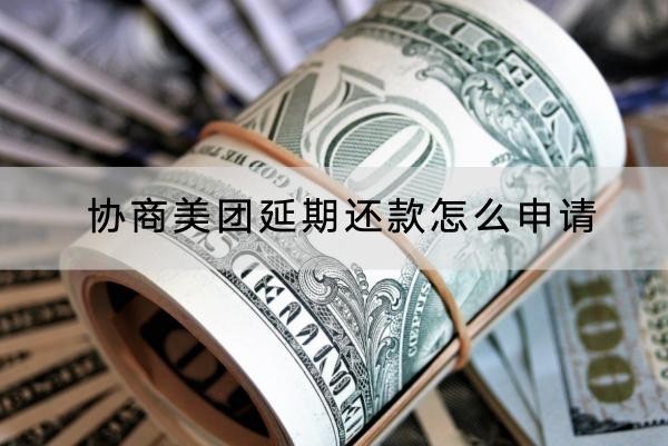 協(xié)商美團(tuán)延期還款怎么申請(qǐng)？協(xié)商流程介紹