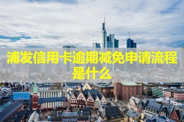 浦發(fā)信用卡逾期減免申請流程是什么？