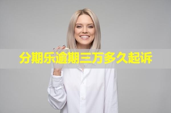 分期樂逾期三萬多久起訴？這個時間很重要！
