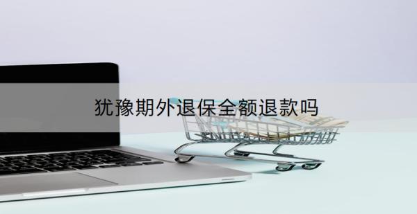 猶豫期外退保全額退款嗎？退保怎么辦理？