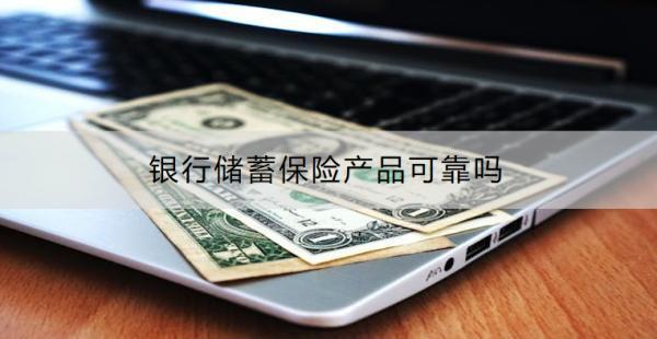 銀行儲(chǔ)蓄保險(xiǎn)產(chǎn)品可靠嗎？收益怎樣？