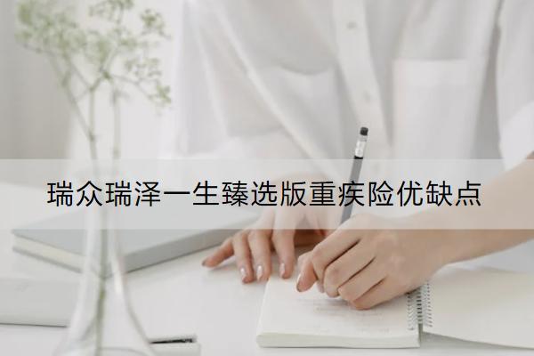 瑞眾瑞澤一生臻選版重疾險優(yōu)缺點是什么？多少錢？