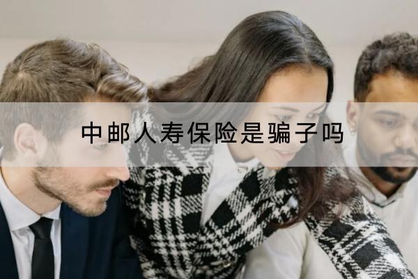 中郵人壽保險(xiǎn)是騙子嗎？在哪里買(mǎi)？