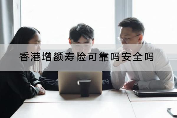 香港增額壽險(xiǎn)可靠嗎安全嗎