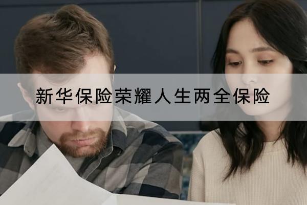 新華保險(xiǎn)榮耀人生兩全保險(xiǎn)怎么樣？保什么？