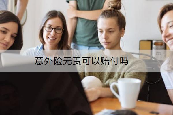 意外險(xiǎn)無(wú)責(zé)可以賠付嗎