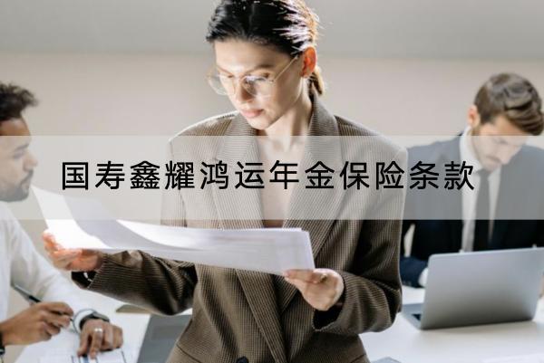 國壽鑫耀鴻運年金保險條款有哪些？保障內(nèi)容如何？