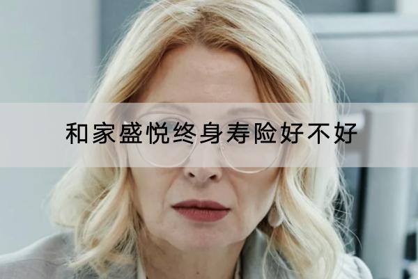 和家盛悅終身壽險(xiǎn)好不好？投保要求嚴(yán)格嗎？