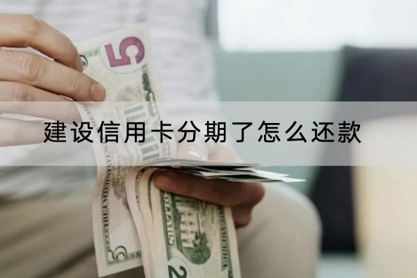 建設信用卡分期了怎么還款？這兩個還款方式要知道