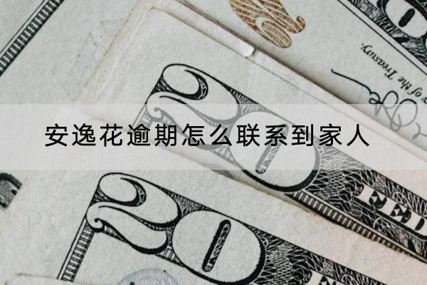 安逸花逾期怎么聯(lián)系到家人？有這兩種方法