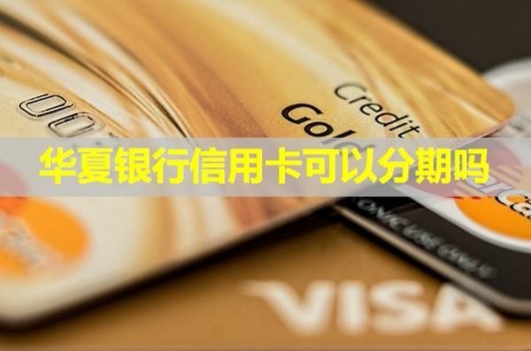 華夏銀行信用卡可以分期嗎？最高分期多少期呢？