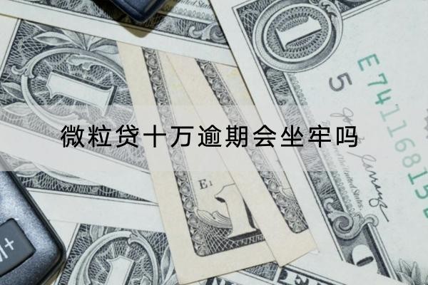 微粒貸十萬逾期會坐牢嗎？逾期有什么后果？