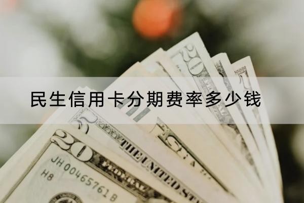民生信用卡分期費(fèi)率多少錢？詳細(xì)費(fèi)率介紹
