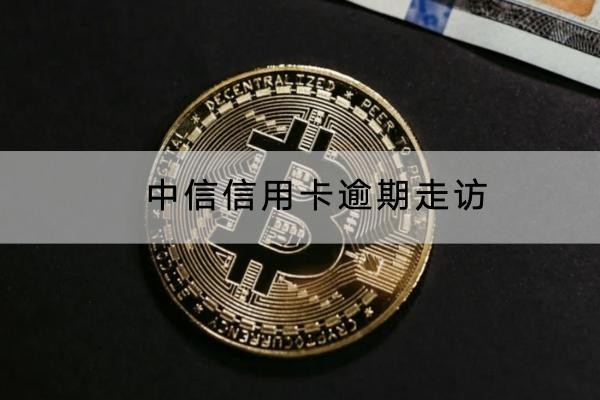 中信信用卡逾期走訪是真的嗎？千萬別輕視