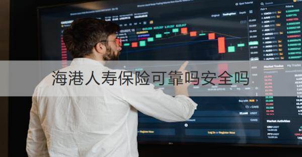 海港人壽保險(xiǎn)可靠嗎安全嗎？有什么產(chǎn)品推薦？
