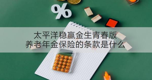 太平洋穩(wěn)贏金生青春版養(yǎng)老年金保險的條款是什么？有什么優(yōu)勢？
