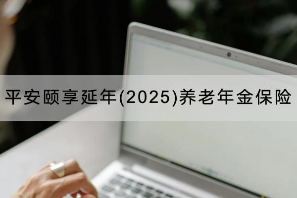 平安頤享延年(2025)養(yǎng)老年金保險(xiǎn)投保規(guī)則有哪些？有什么保障？