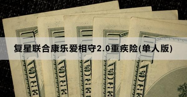 復(fù)星聯(lián)合康樂(lè)愛(ài)相守2.0重疾險(xiǎn)(單人版)如何？看完這篇文章你就知道了