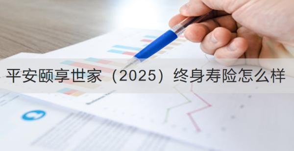 平安頤享世家（2025）終身壽險怎么樣？可以領(lǐng)取多少錢？