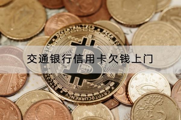 交通銀行信用卡欠錢上門是真的嗎？應(yīng)對方法解析