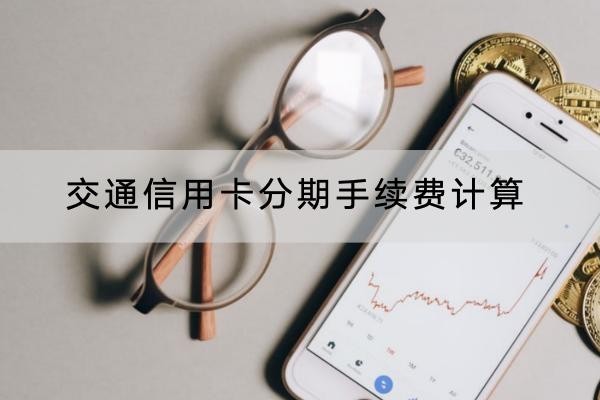 交通信用卡分期手續(xù)費計算是怎么算的？詳細解析