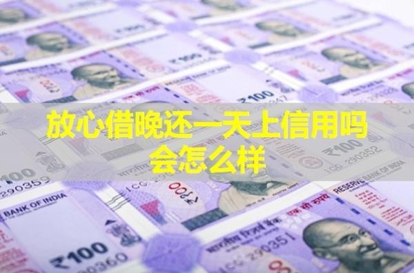 放心借晚還一天上信用嗎會怎么樣？