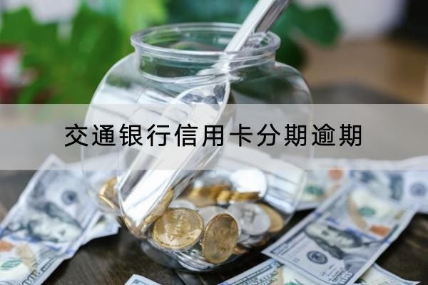 交通銀行信用卡分期逾期會(huì)怎么樣？小心坐牢