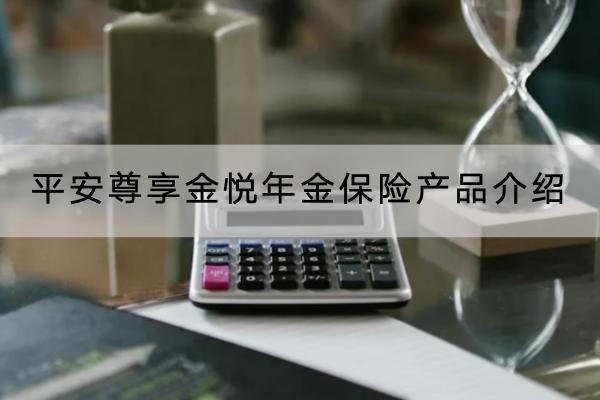 平安尊享金悅年金保險(xiǎn)產(chǎn)品介紹，保障什么？