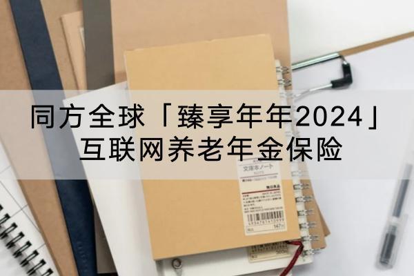 同方全球「臻享年年2024」互聯(lián)網(wǎng)養(yǎng)老年金保險投保規(guī)則介紹？保障哪些內(nèi)容？