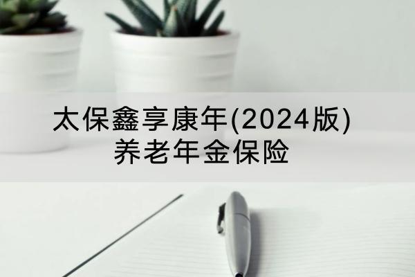 太保鑫享康年(2024版)養(yǎng)老年金保險投保要求有哪些？保障內(nèi)容有哪些？