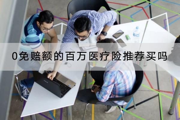 0免賠額的百萬醫(yī)療險推薦買嗎？產(chǎn)品有哪些？