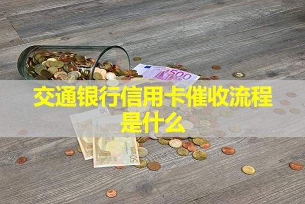 交通銀行信用卡催收流程是什么？詳細(xì)說明