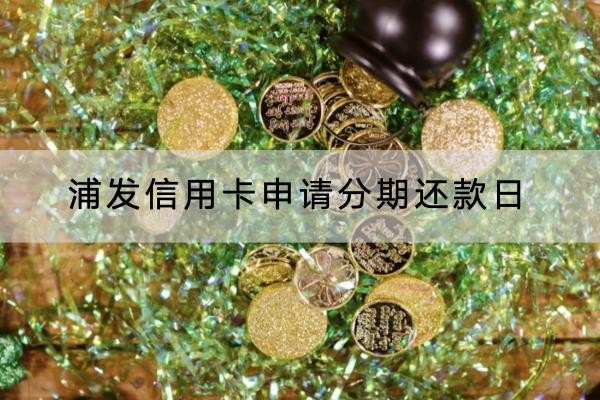 浦發(fā)信用卡申請(qǐng)分期還款日是什么時(shí)候？