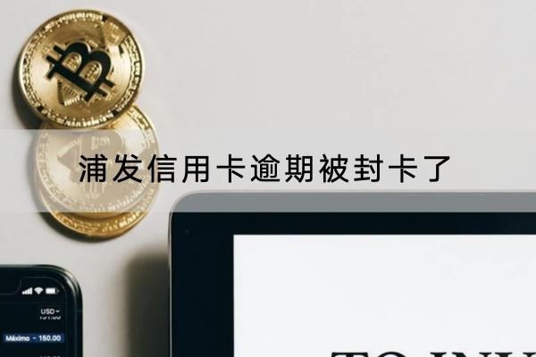 浦發(fā)信用卡逾期被封卡了怎么辦？解決方法很簡單
