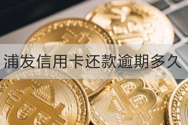 浦發(fā)信用卡還款逾期多久？原來不還這么嚴(yán)重