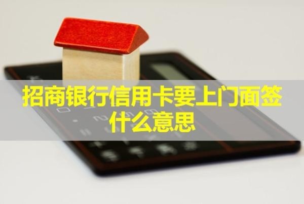 招商銀行信用卡要上門面簽什么意思？面簽之后審核要多久？