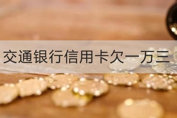 交通銀行信用卡欠一萬三有什么后果？千萬別大意