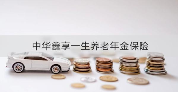 中華鑫享一生養(yǎng)老年金保險(xiǎn)投保須知，基本信息+產(chǎn)品保障+特色