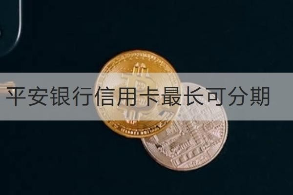 平安銀行信用卡最長(zhǎng)可分期多久？不是越久越好