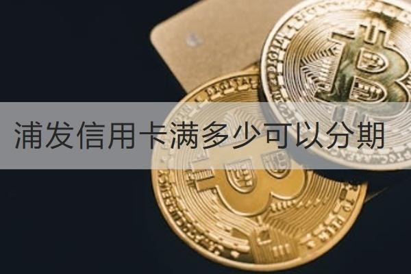 浦發(fā)信用卡滿多少可以分期？注意事項(xiàng)別忘記