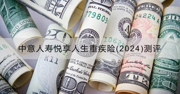 中意人壽悅享人生重疾險(xiǎn)(2024)測(cè)評(píng)有什么優(yōu)點(diǎn)？收益怎樣？
