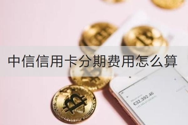中信信用卡分期費用怎么算？分期好處多