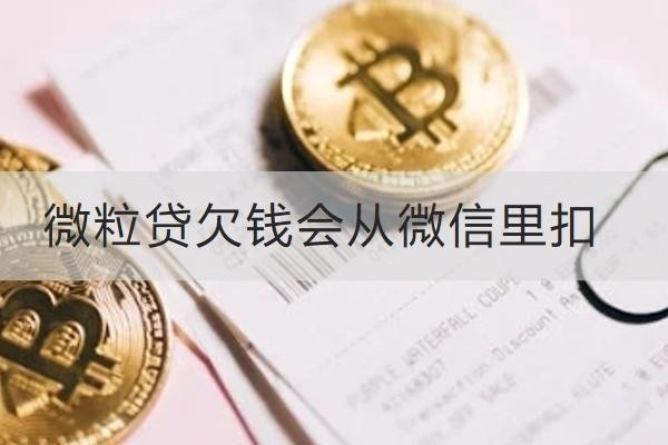 微粒貸欠錢會從微信里扣嗎？欠錢應(yīng)對方式解析