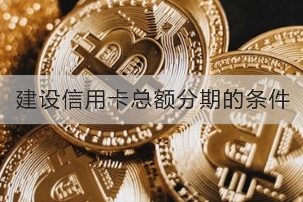 建設(shè)信用卡總額分期的條件有哪些？這兩點(diǎn)很重要