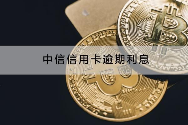 中信信用卡逾期利息是多少？利息合規(guī)嗎？